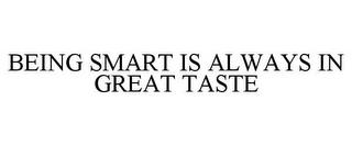 BEING SMART IS ALWAYS IN GREAT TASTE trademark