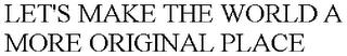 LET'S MAKE THE WORLD A MORE ORIGINAL PLACE trademark