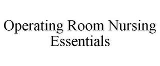 OPERATING ROOM NURSING ESSENTIALS trademark