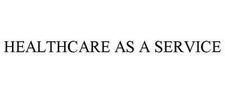 HEALTHCARE AS A SERVICE trademark