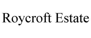 ROYCROFT ESTATE trademark