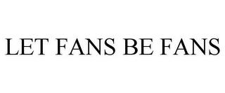 LET FANS BE FANS trademark