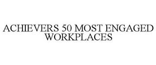 ACHIEVERS 50 MOST ENGAGED WORKPLACES trademark