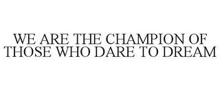 WE ARE THE CHAMPION OF THOSE WHO DARE TO DREAM trademark