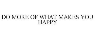 DO MORE OF WHAT MAKES YOU HAPPY trademark