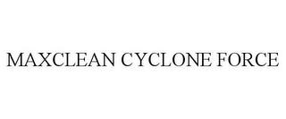 MAXCLEAN CYCLONE FORCE trademark