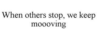 WHEN OTHERS STOP, WE KEEP MOOOVING trademark