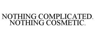 NOTHING COMPLICATED. NOTHING COSMETIC. trademark