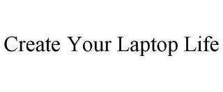 CREATE YOUR LAPTOP LIFE trademark