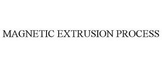 MAGNETIC EXTRUSION PROCESS trademark