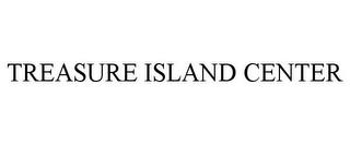 TREASURE ISLAND CENTER trademark