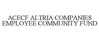 ACECF ALTRIA COMPANIES EMPLOYEE COMMUNITY FUND trademark