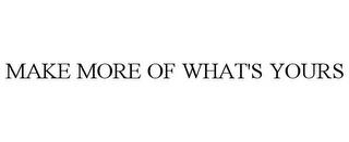 MAKE MORE OF WHAT'S YOURS trademark