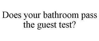 DOES YOUR BATHROOM PASS THE GUEST TEST? trademark