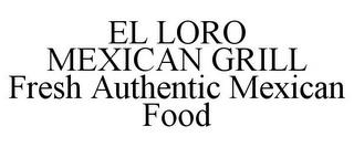 EL LORO MEXICAN GRILL FRESH AUTHENTIC MEXICAN FOOD trademark