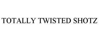 TOTALLY TWISTED SHOTZ trademark