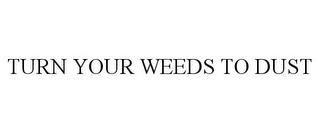 TURN YOUR WEEDS TO DUST trademark