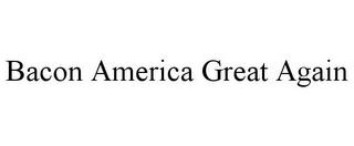 BACON AMERICA GREAT AGAIN trademark