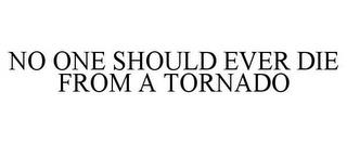 NO ONE SHOULD EVER DIE FROM A TORNADO trademark