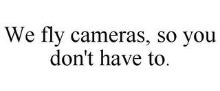 WE FLY CAMERAS, SO YOU DON'T HAVE TO. trademark