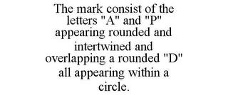 THE MARK CONSIST OF THE LETTERS "A" AND "P" APPEARING ROUNDED AND INTERTWINED AND OVERLAPPING A ROUNDED "D" ALL APPEARING WITHIN A CIRCLE. trademark