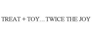 TREAT + TOY...TWICE THE JOY trademark