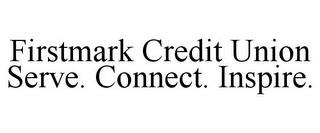 FIRSTMARK CREDIT UNION SERVE. CONNECT. INSPIRE. trademark