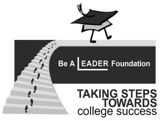 BE A LEADER FOUNDATION TAKING STEPS TOWARDS COLLEGE SUCCESS trademark