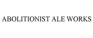 ABOLITIONIST ALE WORKS trademark