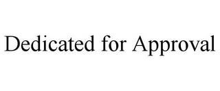 DEDICATED FOR APPROVAL trademark