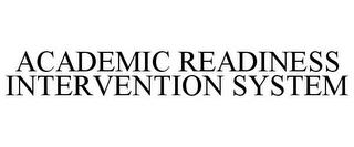 ACADEMIC READINESS INTERVENTION SYSTEM trademark