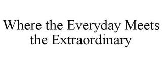 WHERE THE EVERYDAY MEETS THE EXTRAORDINARY trademark