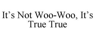 IT'S NOT WOO-WOO, IT'S TRUE TRUE trademark