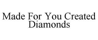 MADE FOR YOU CREATED DIAMONDS trademark