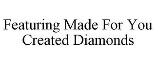 FEATURING MADE FOR YOU CREATED DIAMONDS trademark