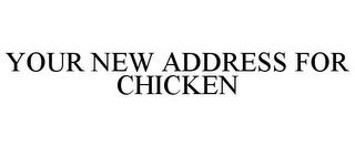 YOUR NEW ADDRESS FOR CHICKEN trademark