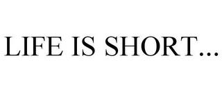 LIFE IS SHORT... trademark