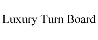 LUXURY TURN BOARD trademark