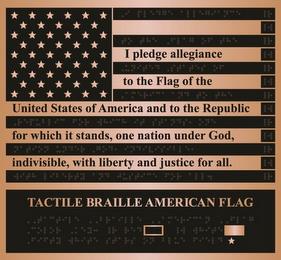 I PLEDGE ALLEGIANCE TO THE FLAG OF THE UNITED STATES OF AMERICA AND TO THE REPUBLIC FOR WHICH IT STANDS, ONE NATION UNDER GOD, INDIVISIBLE, WITH LIBERTY AND JUSTICE FOR ALL. TACTILE BRAILLE AMERICAN FLAG trademark