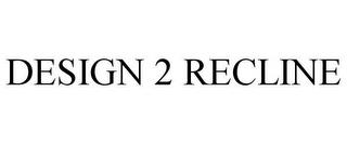 DESIGN 2 RECLINE trademark