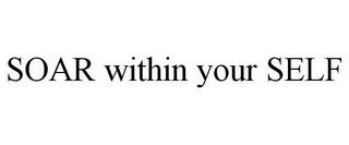 SOAR WITHIN YOUR SELF trademark