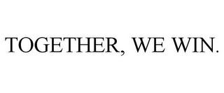 TOGETHER, WE WIN. trademark