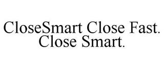 CLOSESMART CLOSE FAST. CLOSE SMART. trademark