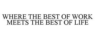 WHERE THE BEST OF WORK MEETS THE BEST OF LIFE trademark