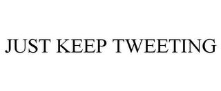 JUST KEEP TWEETING trademark