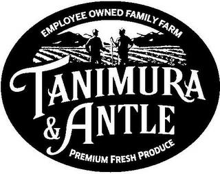 EMPLOYEE OWNED FAMILY FARM TANIMURA & ANTLE PREMIUM FRESH PRODUCE trademark