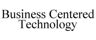 BUSINESS CENTERED TECHNOLOGY trademark