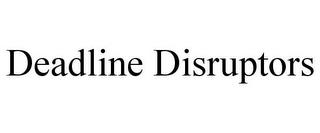 DEADLINE DISRUPTORS trademark