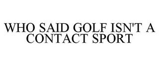 WHO SAID GOLF ISN'T A CONTACT SPORT trademark