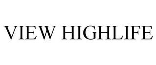 VIEW HIGHLIFE trademark